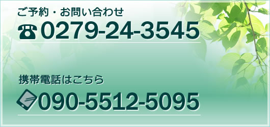 ご予約・お問い合わせ TEL:0279-24-3545 携帯:090-5512-5095